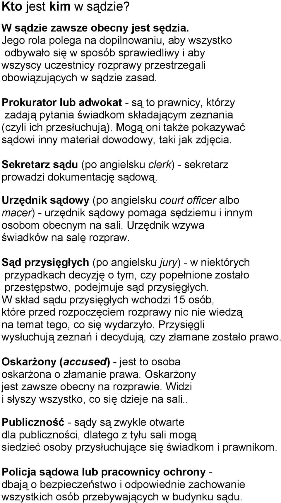 Prokurator lub adwokat - są to prawnicy, którzy zadają pytania świadkom składającym zeznania (czyli ich przesłuchują). Mogą oni także pokazywać sądowi inny materiał dowodowy, taki jak zdjęcia.