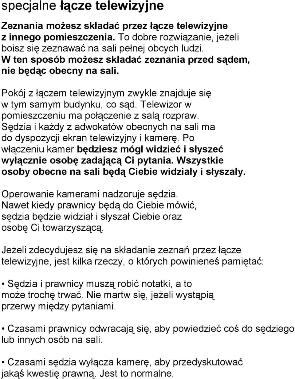 Telewizor w pomieszczeniu ma połączenie z salą rozpraw. Sędzia i każdy z adwokatów obecnych na sali ma do dyspozycji ekran telewizyjny i kamerę.