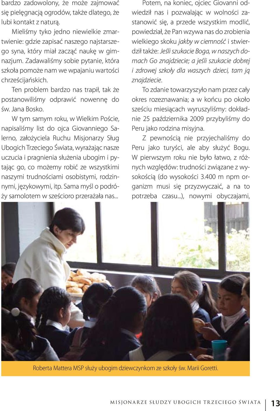 Zadawaliśmy sobie pytanie, która szkoła pomoże nam we wpajaniu wartości chrześcijańskich. Ten problem bardzo nas trapił, tak że postanowiliśmy odprawić nowennę do św. Jana Bosko.