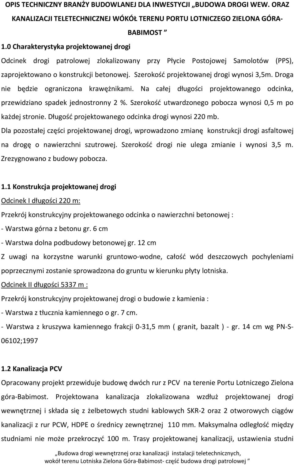 Droga nie będzie ograniczona krawężnikami. Na całej długości projektowanego odcinka, przewidziano spadek jednostronny 2 %. Szerokość utwardzonego pobocza wynosi 0,5 m po każdej stronie.
