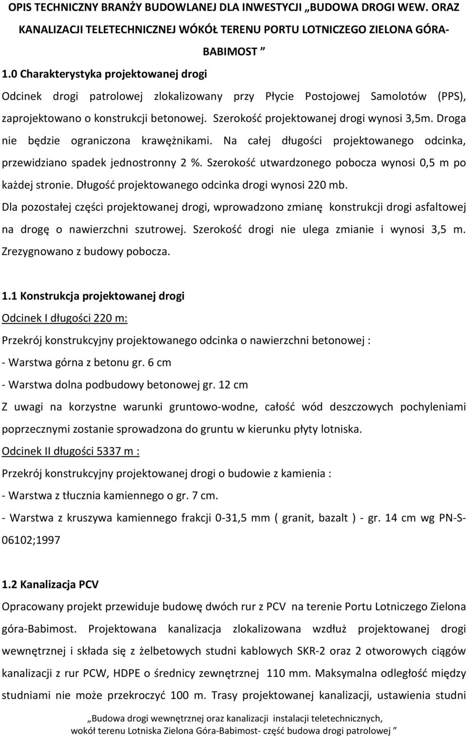 Droga nie będzie ograniczona krawężnikami. Na całej długości projektowanego odcinka, przewidziano spadek jednostronny 2 %. Szerokość utwardzonego pobocza wynosi 0,5 m po każdej stronie.