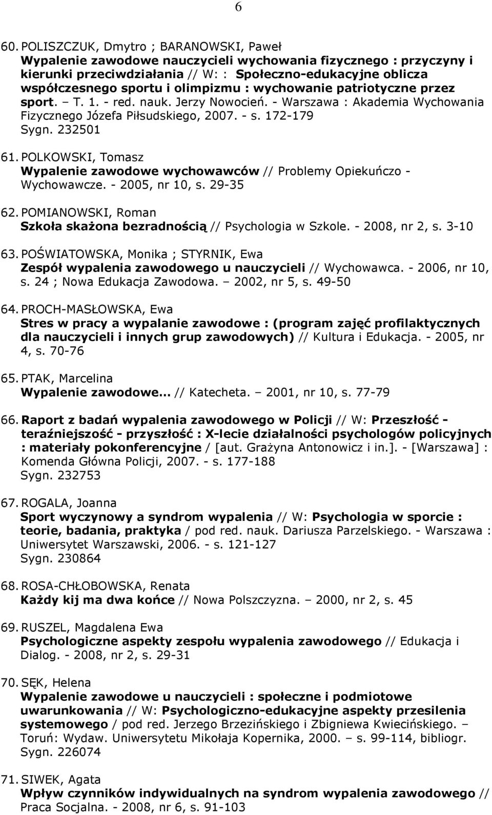 POLKOWSKI, Tomasz Wypalenie zawodowe wychowawców // Problemy Opiekuńczo - Wychowawcze. - 2005, nr 10, s. 29-35 62. POMIANOWSKI, Roman Szkoła skaŝona bezradnością // Psychologia w Szkole.