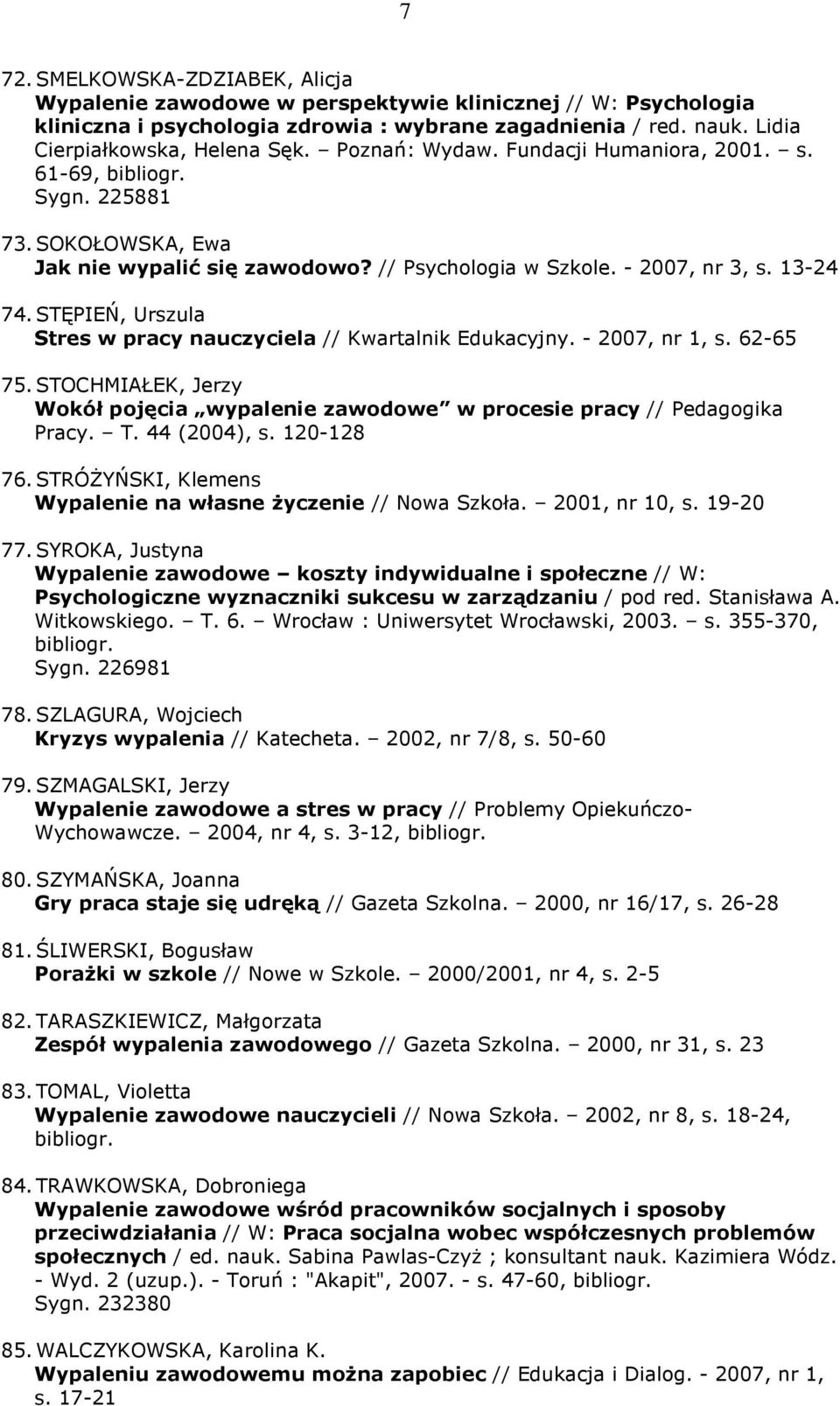 STĘPIEŃ, Urszula Stres w pracy nauczyciela // Kwartalnik Edukacyjny. - 2007, nr 1, s. 62-65 75. STOCHMIAŁEK, Jerzy Wokół pojęcia wypalenie zawodowe w procesie pracy // Pedagogika Pracy. T.