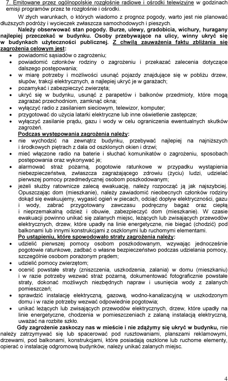 Burze, ulewy, gradobicia, wichury, huragany najlepiej przeczekać w budynku. Osoby przebywające na ulicy, winny ukryć się w budynkach użyteczności publicznej.