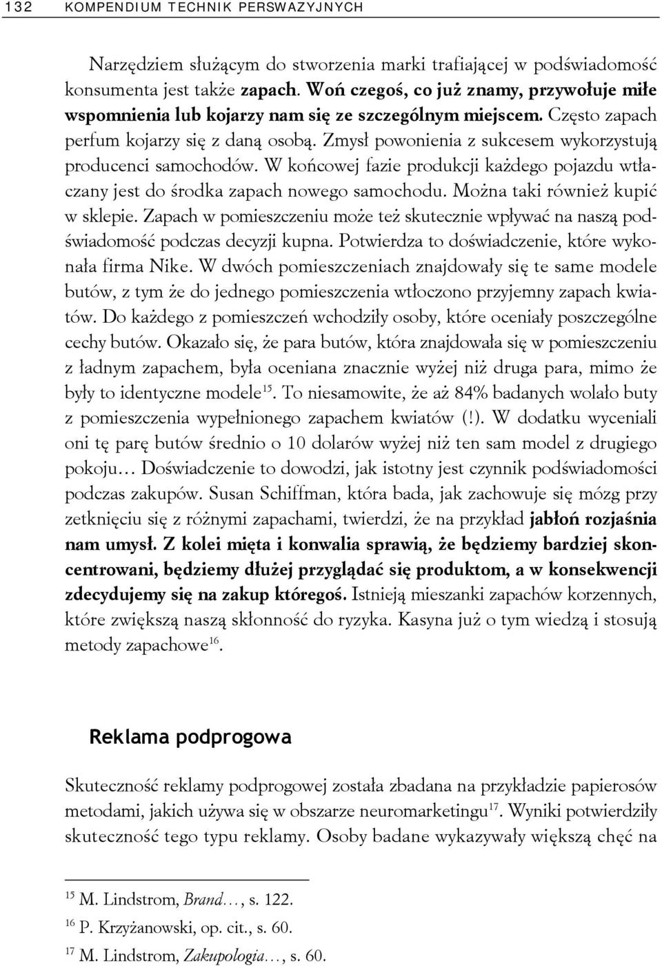 Zmysł powonienia z sukcesem wykorzystują producenci samochodów. W końcowej fazie produkcji każdego pojazdu wtłaczany jest do środka zapach nowego samochodu. Można taki również kupić w sklepie.