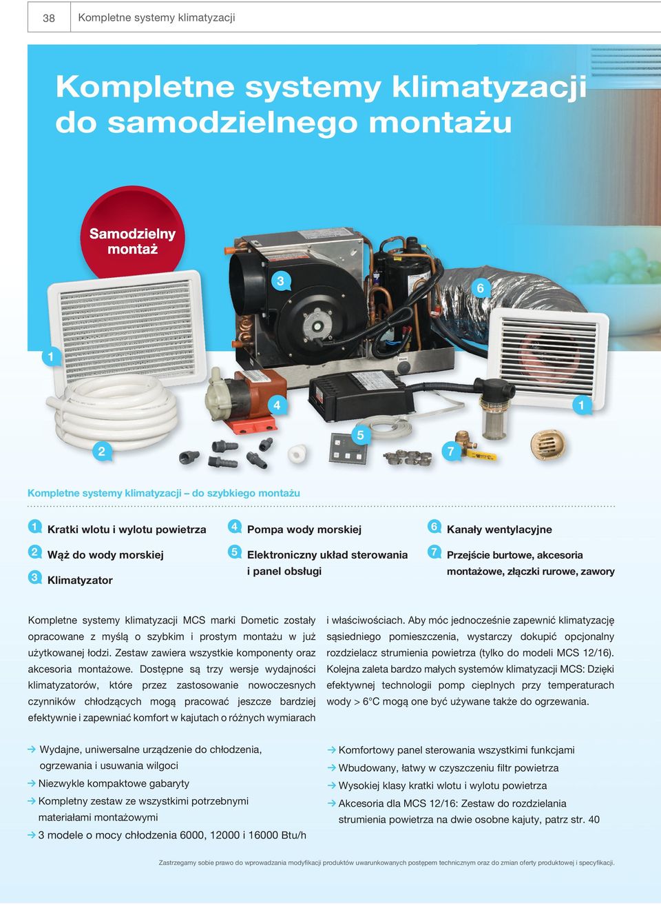 rurowe, zawory Kompletne systemy klimatyzacji MCS marki Dometic zostały opracowane z myślą o szybkim i prostym montażu w już użytkowanej łodzi.