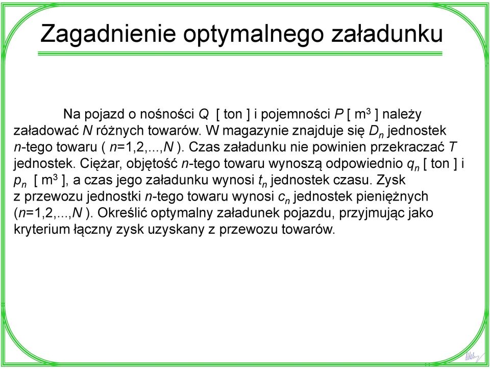Ciężar, objętość n-tego towaru wynoszą odpowiednio q n [ ton ] i p 3 n [ m ], a czas jego załadunku wynosi t n jednostek czasu.