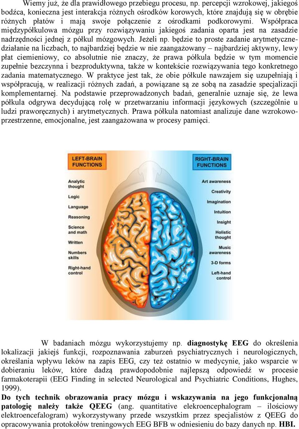 Współpraca międzypółkulowa mózgu przy rozwiązywaniu jakiegoś zadania oparta jest na zasadzie nadrzędności jednej z półkul mózgowych. Jeżeli np.