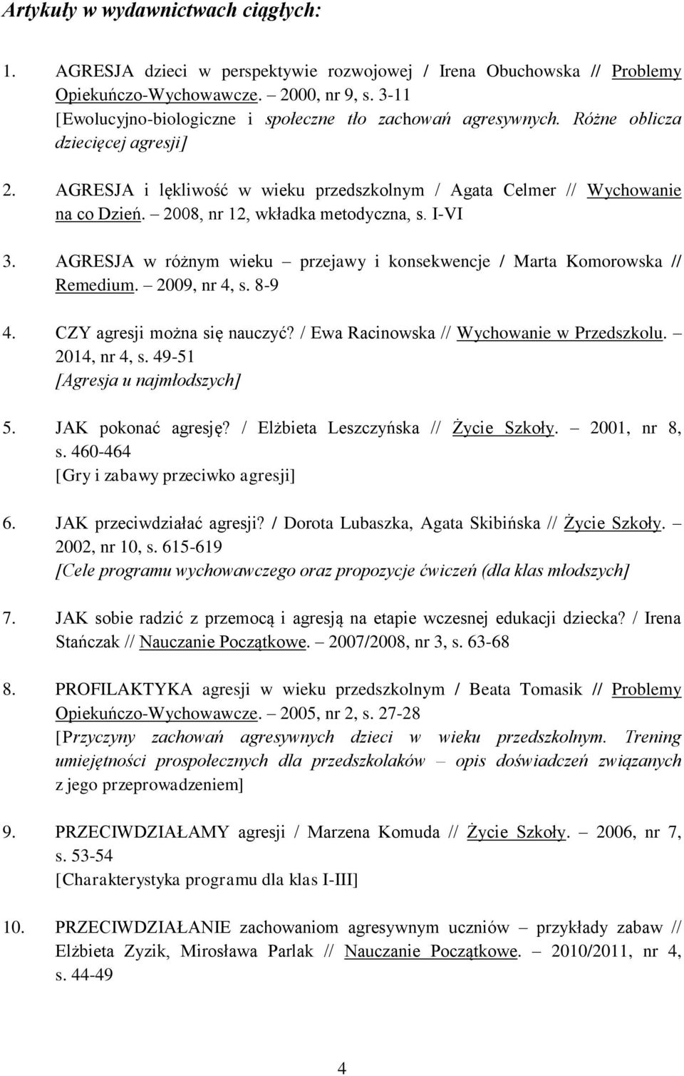 2008, nr 12, wkładka metodyczna, s. I-VI 3. AGRESJA w różnym wieku przejawy i konsekwencje / Marta Komorowska // Remedium. 2009, nr 4, s. 8-9 4. CZY agresji można się nauczyć?