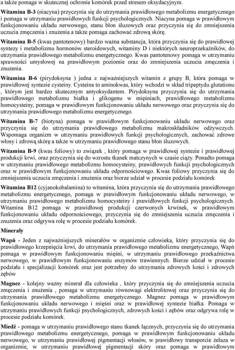 Niacyna pomaga w prawidłowym funkcjonowaniu układu nerwowego, stanu błon śluzowych oraz przyczynia się do zmniejszenia uczucia zmęczenia i znużenia a także pomaga zachować zdrową skórę.