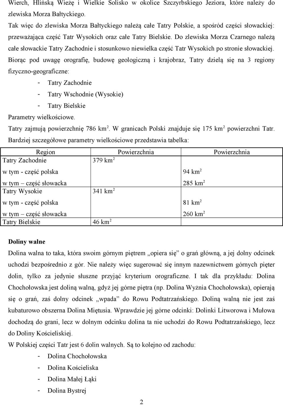 Do zlewiska Morza Czarnego należą całe słowackie Tatry Zachodnie i stosunkowo niewielka część Tatr Wysokich po stronie słowackiej.