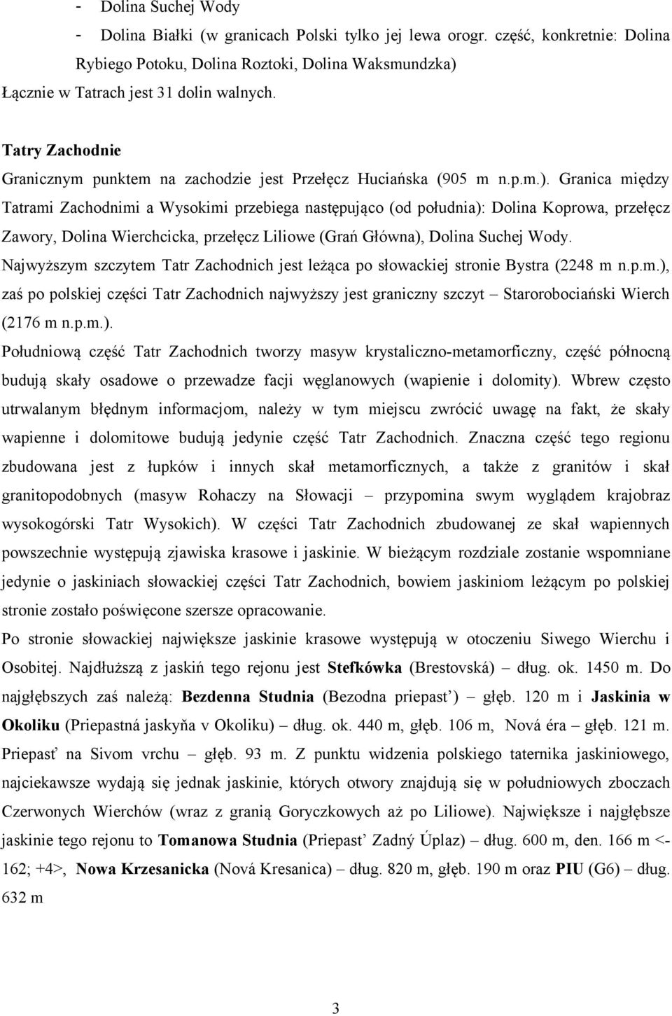 Granica między Tatrami Zachodnimi a Wysokimi przebiega następująco (od południa): Dolina Koprowa, przełęcz Zawory, Dolina Wierchcicka, przełęcz Liliowe (Grań Główna), Dolina Suchej Wody.