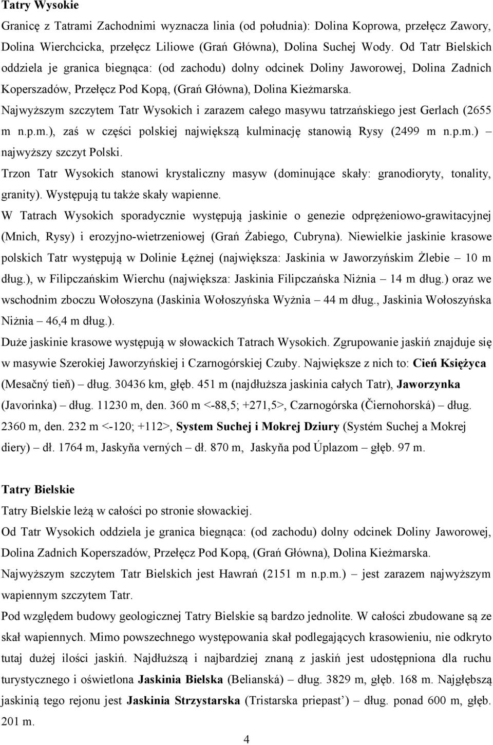 Najwyższym szczytem Tatr Wysokich i zarazem całego masywu tatrzańskiego jest Gerlach (2655 m n.p.m.), zaś w części polskiej największą kulminację stanowią Rysy (2499 m n.p.m.) najwyższy szczyt Polski.