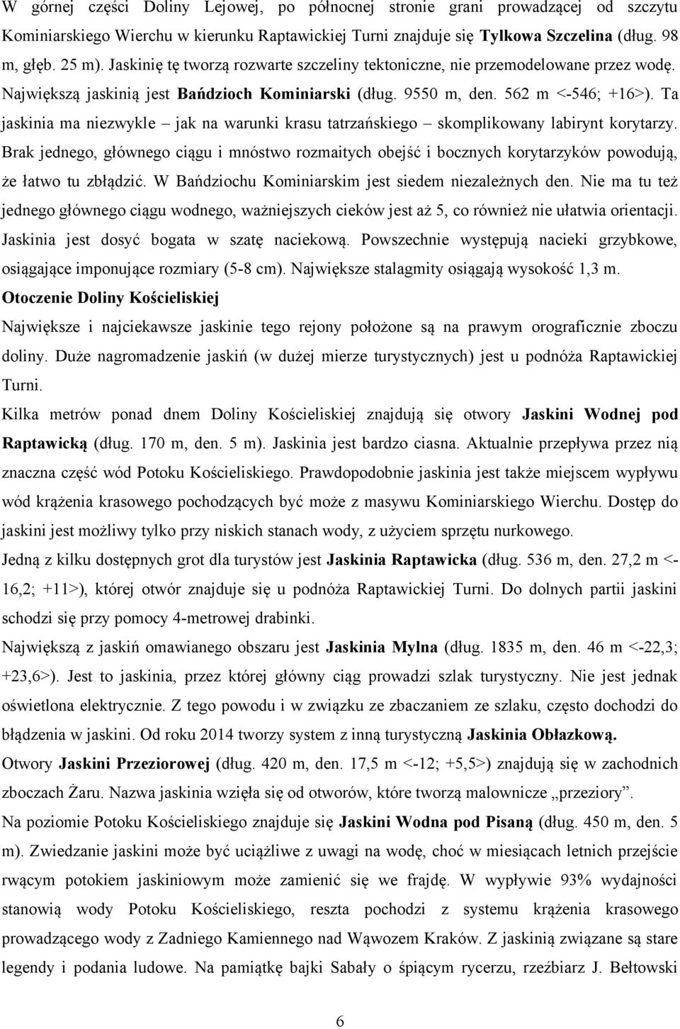 Ta jaskinia ma niezwykle jak na warunki krasu tatrzańskiego skomplikowany labirynt korytarzy.