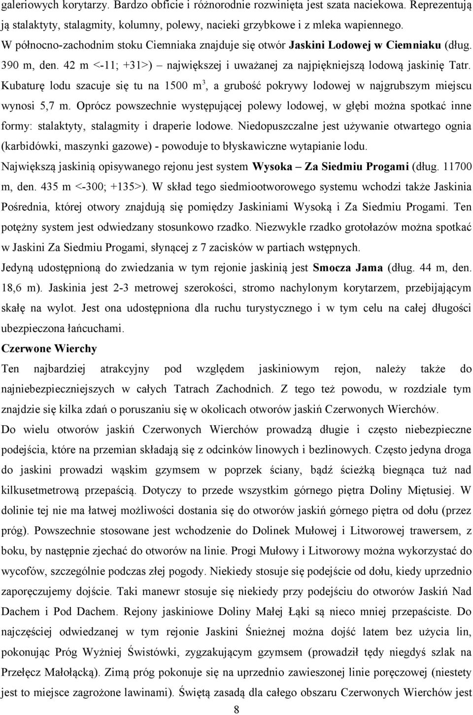 Kubaturę lodu szacuje się tu na 1500 m3, a grubość pokrywy lodowej w najgrubszym miejscu wynosi 5,7 m.