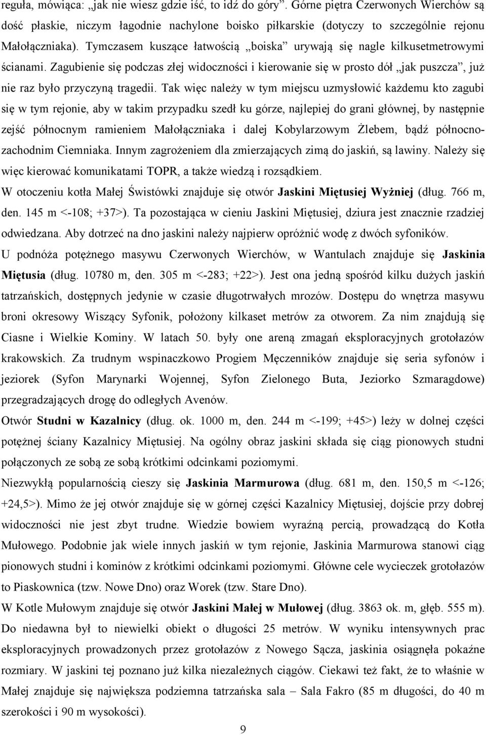Tak więc należy w tym miejscu uzmysłowić każdemu kto zagubi się w tym rejonie, aby w takim przypadku szedł ku górze, najlepiej do grani głównej, by następnie zejść północnym ramieniem Małołączniaka i