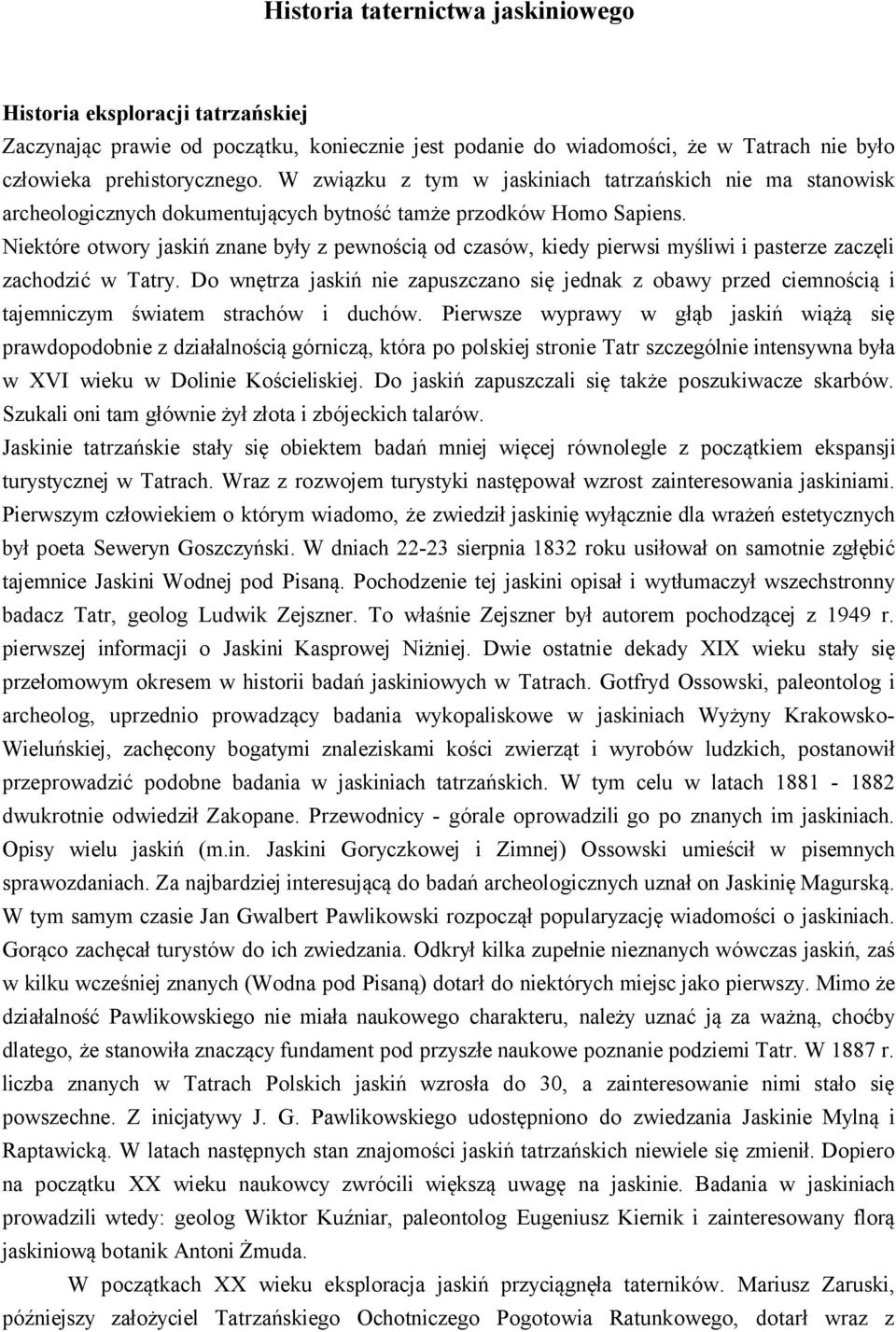 Niektóre otwory jaskiń znane były z pewnością od czasów, kiedy pierwsi myśliwi i pasterze zaczęli zachodzić w Tatry.