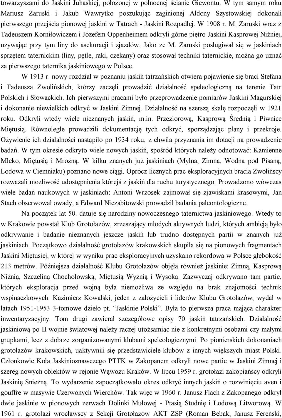 Jako że M. Zaruski posługiwał się w jaskiniach sprzętem taternickim (liny, pętle, raki, czekany) oraz stosował techniki taternickie, można go uznać za pierwszego taternika jaskiniowego w Polsce.
