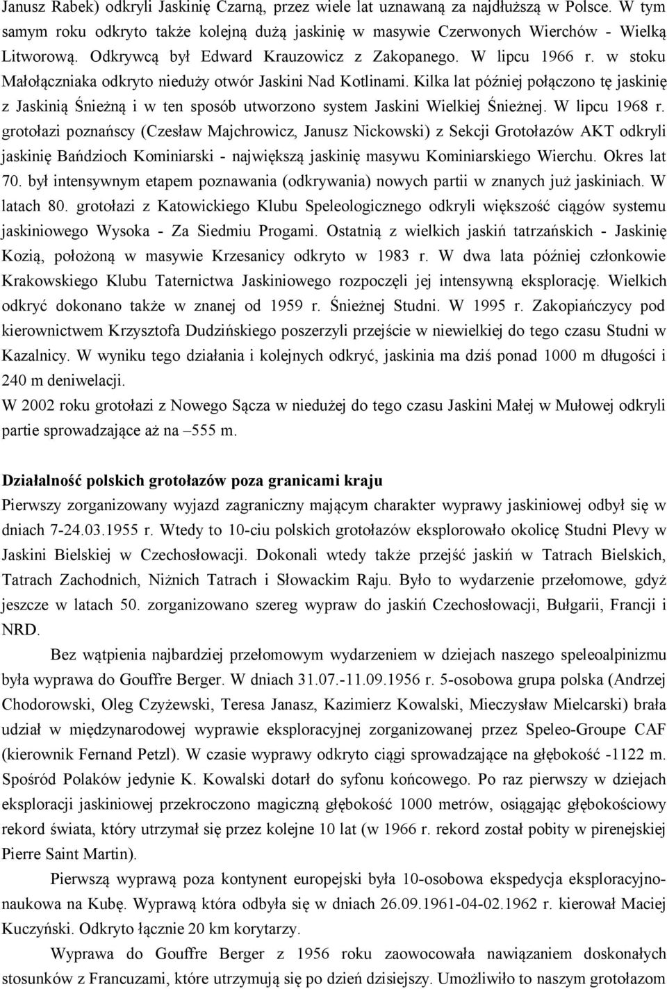 Kilka lat później połączono tę jaskinię z Jaskinią Śnieżną i w ten sposób utworzono system Jaskini Wielkiej Śnieżnej. W lipcu 1968 r.