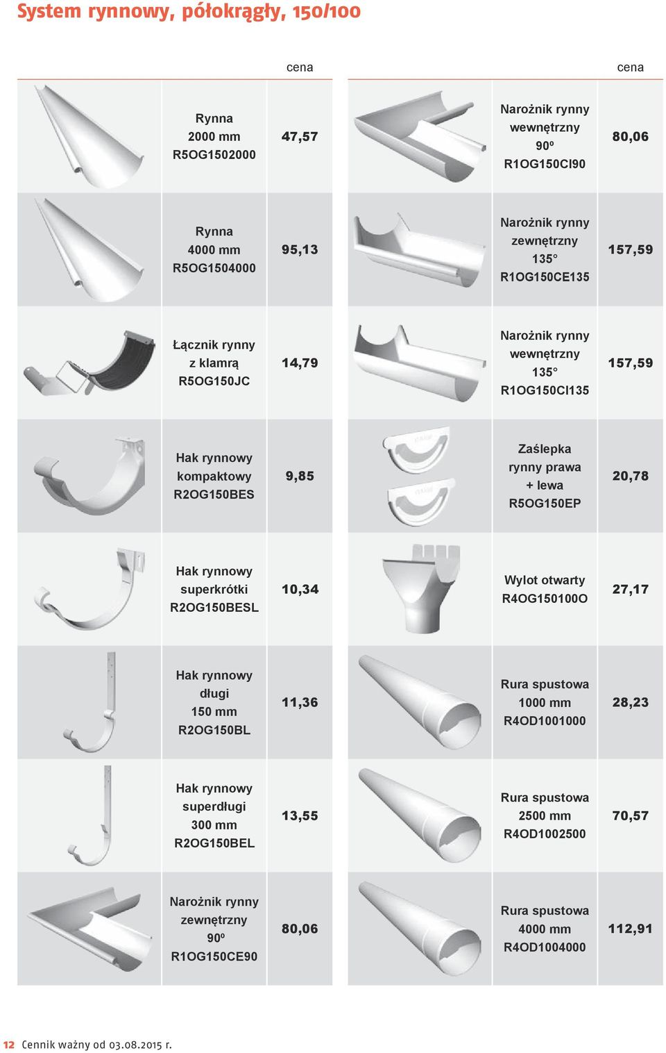 R5OG150EP 20,78 Hak rynnowy superkrótki R2OG150BESL 10,34 Wylot otwarty R4OG150100O 27,17 Hak rynnowy długi 150 mm R2OG150BL 11,36 Rura spustowa 1000 mm R4OD1001000 28,23 Hak rynnowy