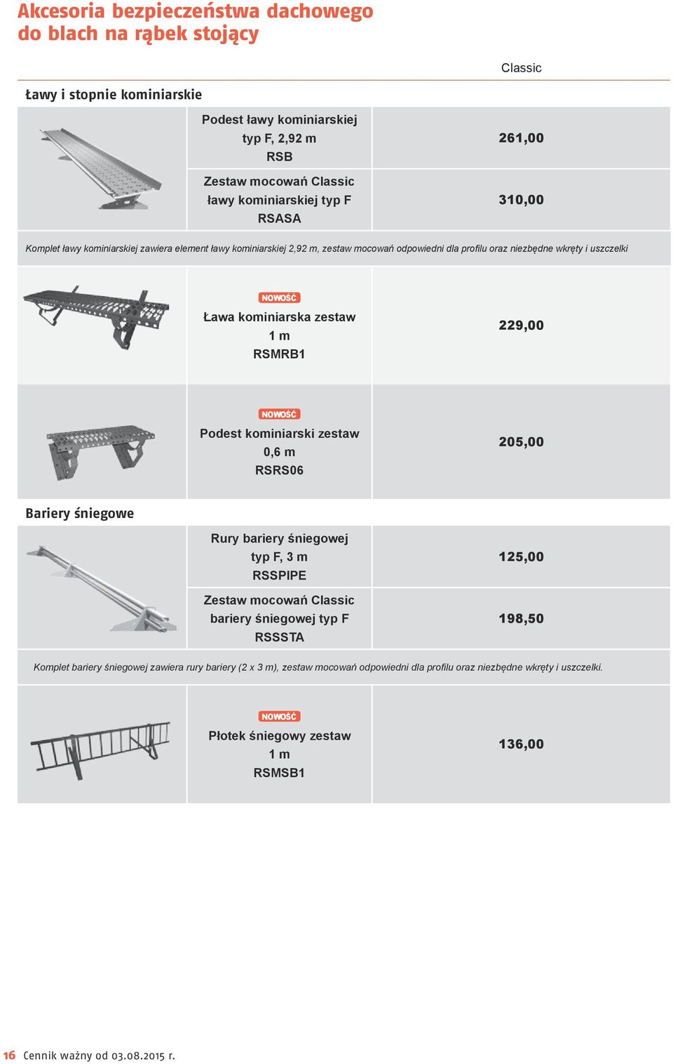 RSMRB1 229,00 Podest kominiarski zestaw 0,6 m RSRS06 205,00 Bariery śniegowe Rury bariery śniegowej typ F, 3 m RSSPIPE Zestaw mocowań Classic bariery śniegowej typ F RSSSTA 125,00 198,50