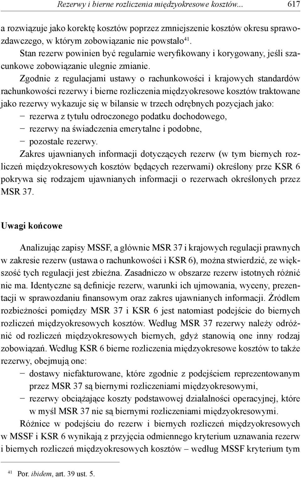 Zgodnie z regulacjami ustawy o rachunkowości i krajowych standardów rachunkowości rezerwy i bierne rozliczenia międzyokresowe kosztów traktowane jako rezerwy wykazuje się w bilansie w trzech