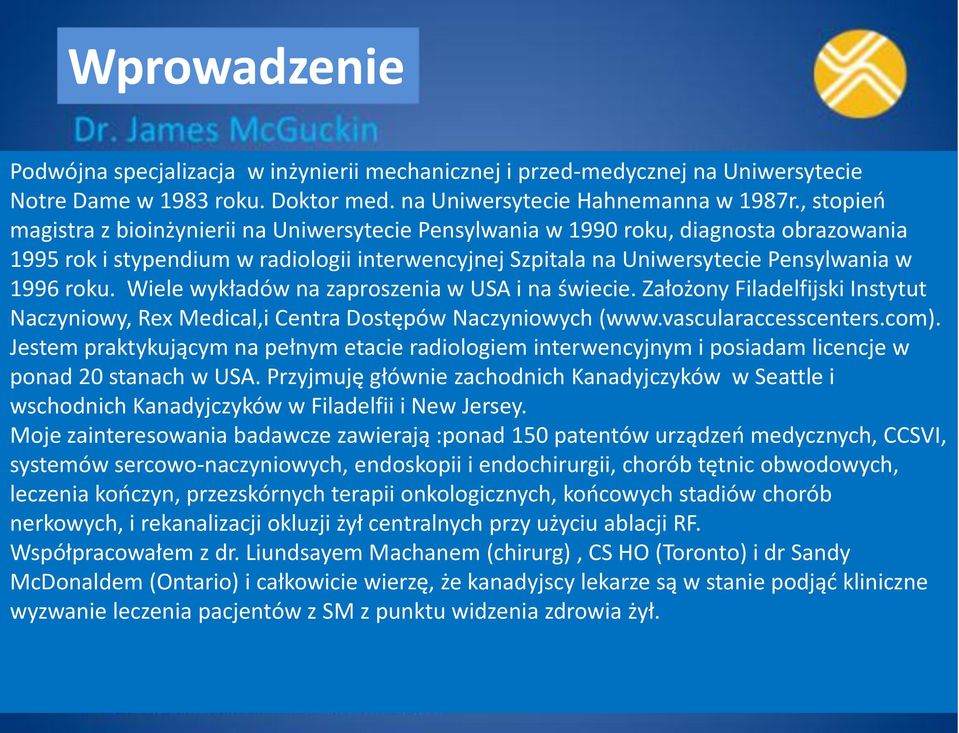 Wiele wykładów na zaproszenia w USA i na świecie. Założony Filadelfijski Instytut Naczyniowy, Rex Medical,i Centra Dostępów Naczyniowych (www.vascularaccesscenters.com).