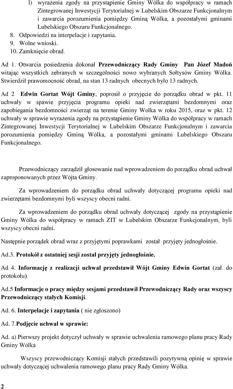 Otwarcia posiedzenia dokonał Przewodniczący Rady Gminy Pan Józef Madoń witając wszystkich zebranych w szczególności nowo wybranych Sołtysów Gminy Wólka.