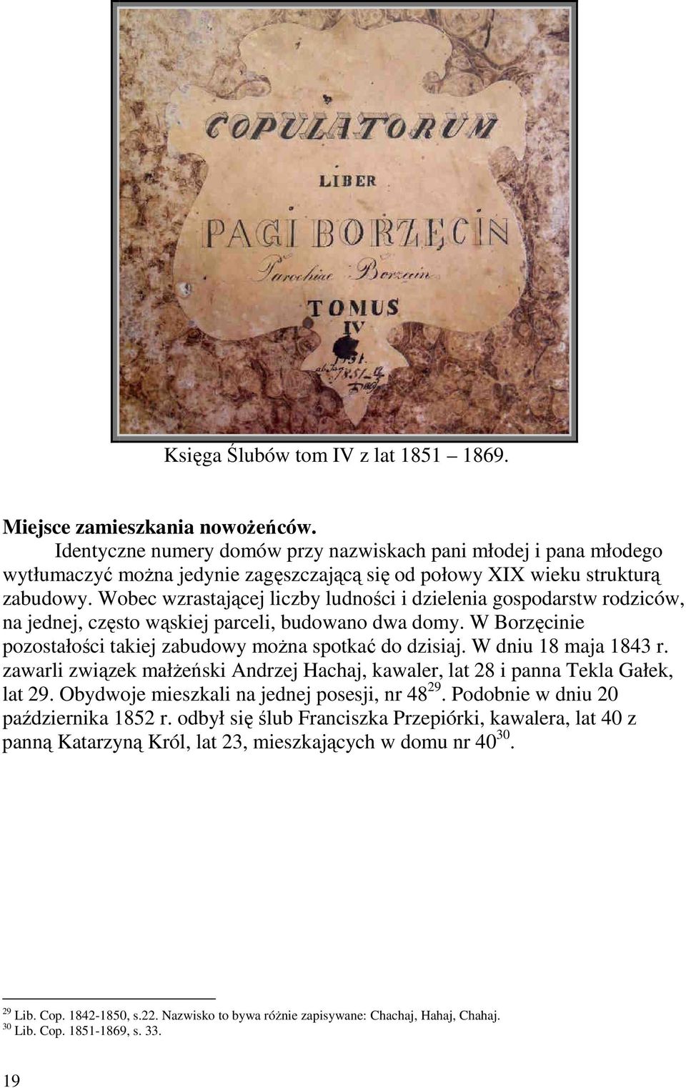 Wobec wzrastającej liczby ludności i dzielenia gospodarstw rodziców, na jednej, często wąskiej parceli, budowano dwa domy. W Borzęcinie pozostałości takiej zabudowy moŝna spotkać do dzisiaj.