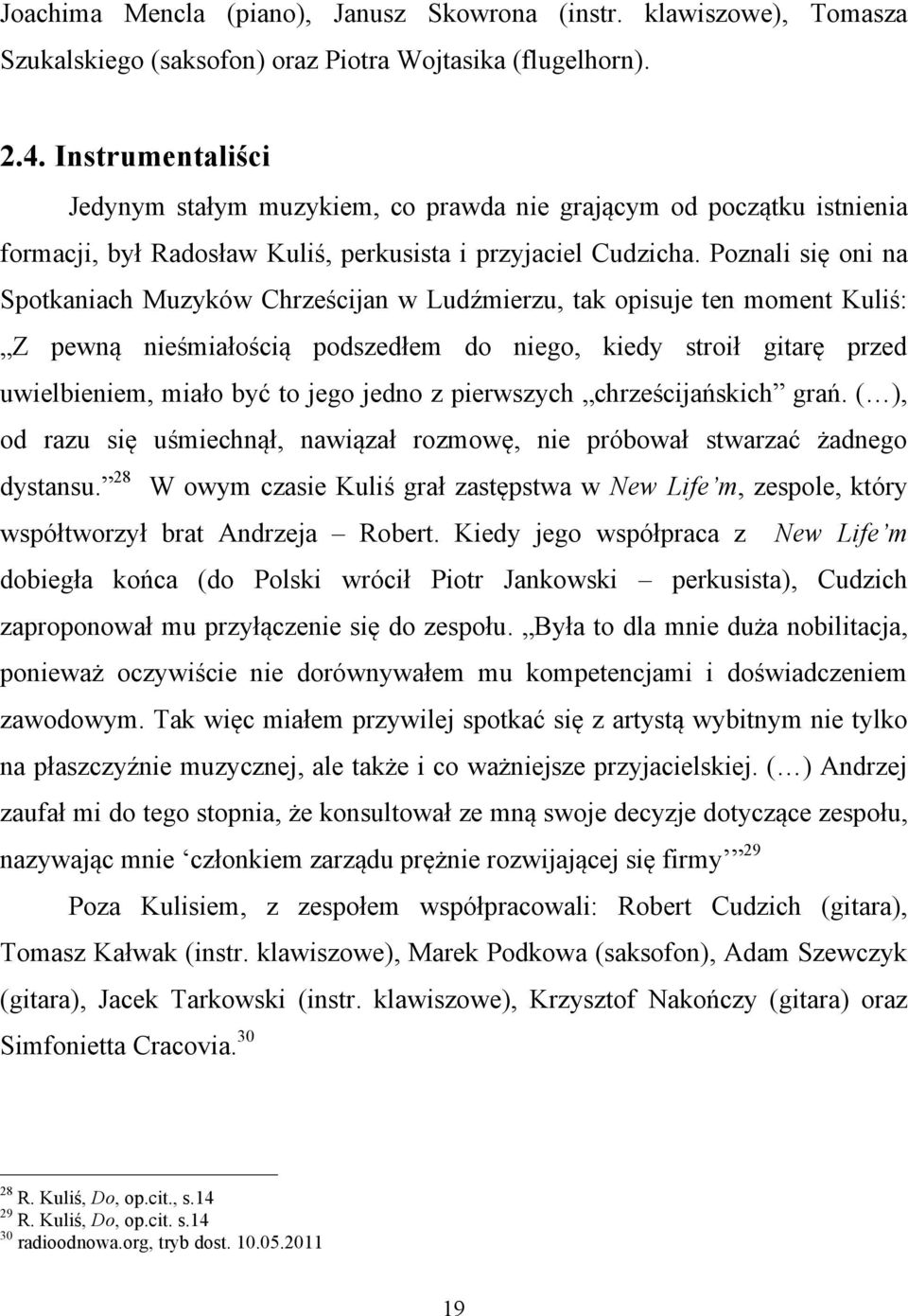 Poznali się oni na Spotkaniach Muzyków Chrześcijan w Ludźmierzu, tak opisuje ten moment Kuliś: Z pewną nieśmiałością podszedłem do niego, kiedy stroił gitarę przed uwielbieniem, miało być to jego