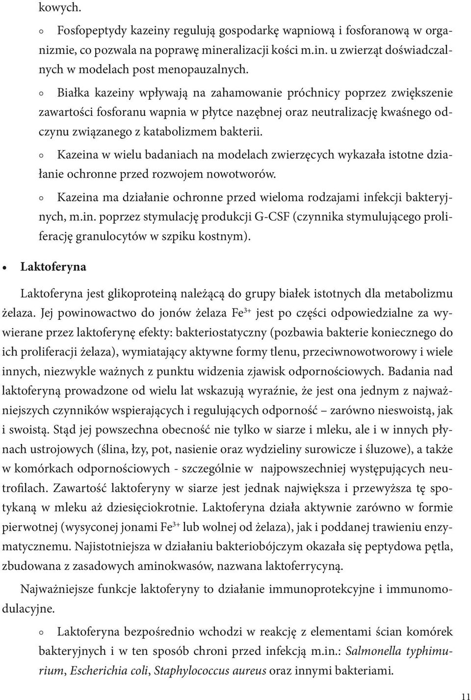 Kazeina w wielu badaniach na modelach zwierzęcych wykazała istotne działanie ochronne przed rozwojem nowotworów. Kazeina ma działanie ochronne przed wieloma rodzajami infekcji bakteryjnych, m.in. poprzez stymulację produkcji G-CSF (czynnika stymulującego proliferację granulocytów w szpiku kostnym).