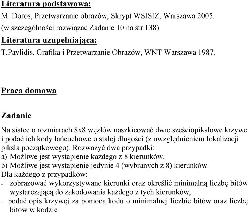 Praca domowa Zadanie Na siatce o rozmiarach 8x8 węzłów naszkicować dwie sześciopikslowe krzywe i podać ich kody łańcuchowe o stałej długości (z uwzględnieniem lokalizacji piksla początkowego).