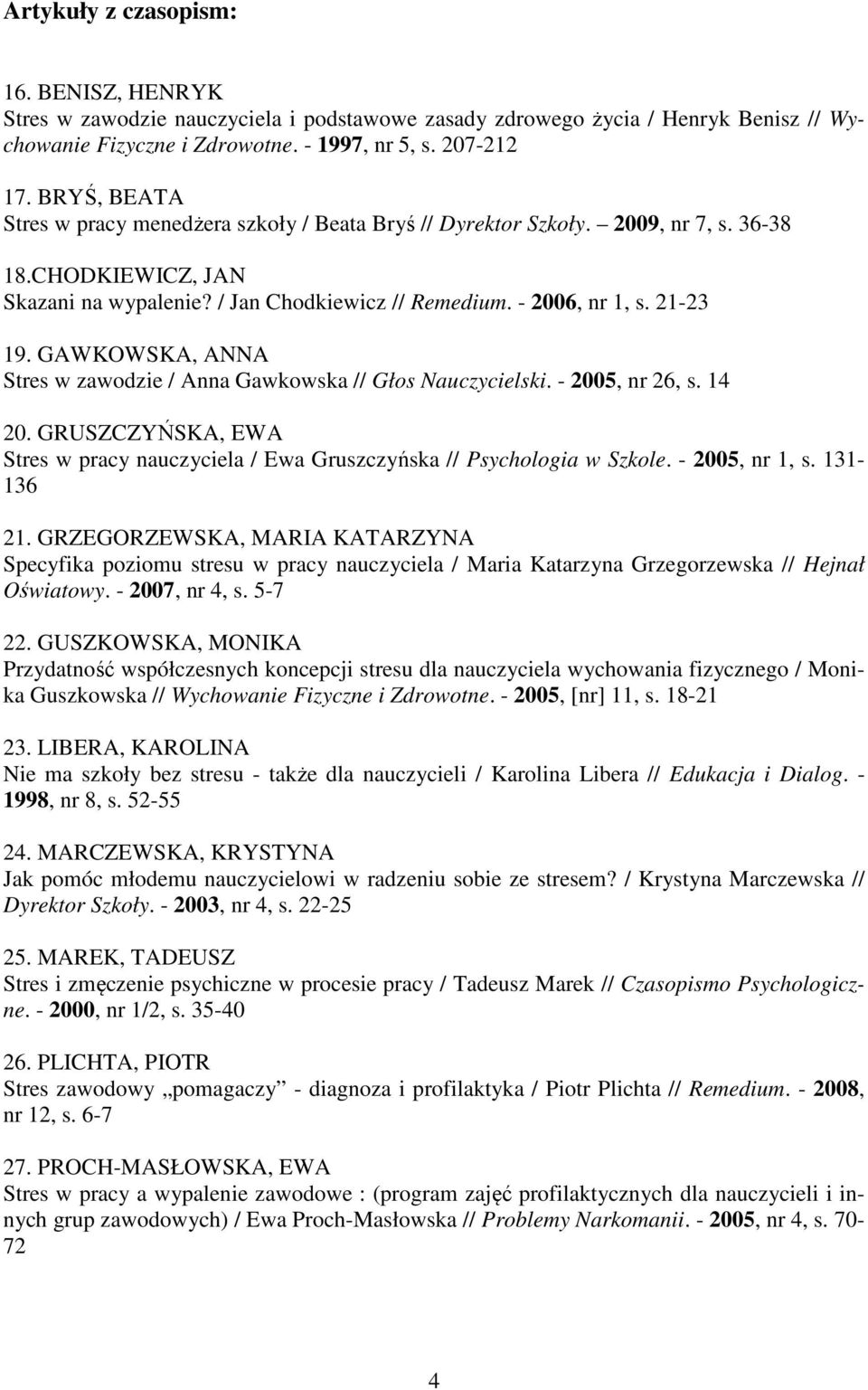 GAWKOWSKA, ANNA Stres w zawodzie / Anna Gawkowska // Głos Nauczycielski. - 2005, nr 26, s. 14 20. GRUSZCZYŃSKA, EWA Stres w pracy nauczyciela / Ewa Gruszczyńska // Psychologia w Szkole.