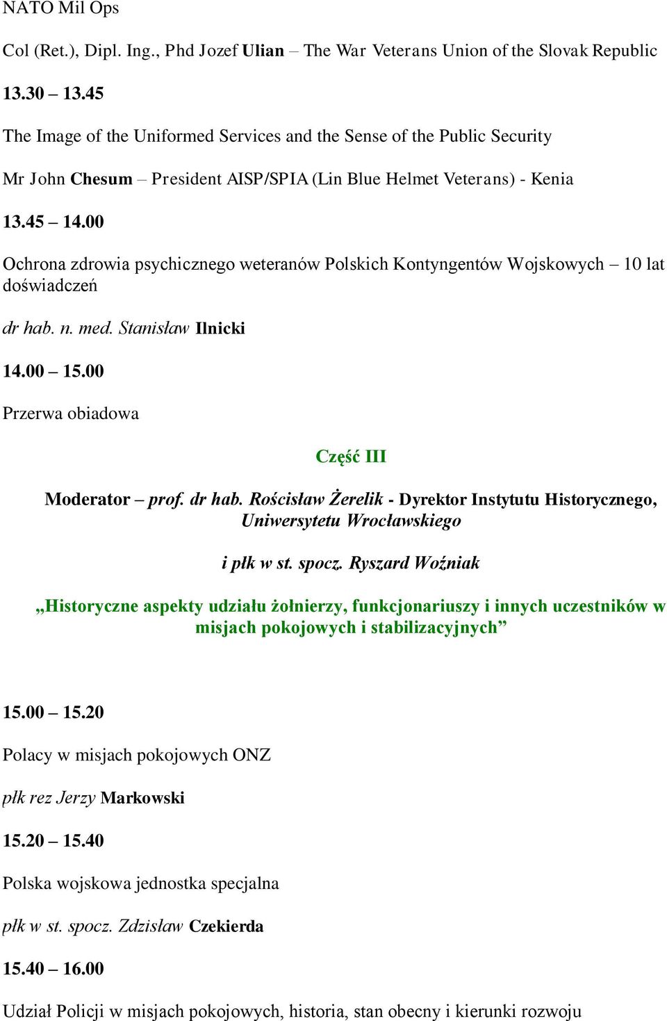 00 Ochrona zdrowia psychicznego weteranów Polskich Kontyngentów Wojskowych 10 lat doświadczeń dr hab. n. med. Stanisław Ilnicki 14.00 15.00 Przerwa obiadowa Część III Moderator prof. dr hab. Rościsław Żerelik - Dyrektor Instytutu Historycznego, Uniwersytetu Wrocławskiego i płk w st.