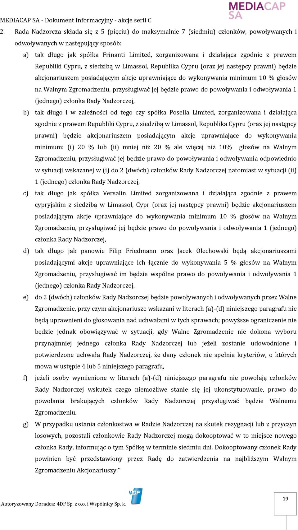 Zgromadzeniu, przysługiwać jej będzie prawo do powoływania i odwoływania 1 (jednego) członka Rady Nadzorczej, b) tak długo i w zależności od tego czy spółka Posella Limited, zorganizowana i