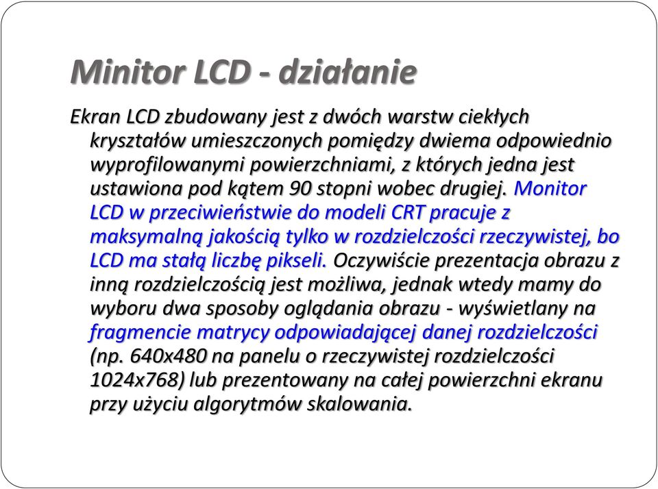 Monitor LCD w przeciwieostwie do modeli CRT pracuje z maksymalną jakością tylko w rozdzielczości rzeczywistej, bo LCD ma stałą liczbę pikseli.