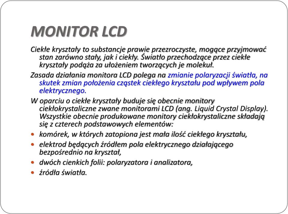 Zasada działania monitora LCD polega na zmianie polaryzacji światła, na skutek zmian położenia cząstek ciekłego kryształu pod wpływem pola elektrycznego.