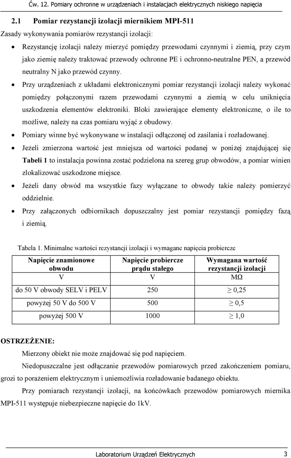 Przy urządzeniach z układami elektronicznymi pomiar rezystancji izolacji należy wykonać pomiędzy połączonymi razem przewodami czynnymi a ziemią w celu uniknięcia uszkodzenia elementów elektroniki.