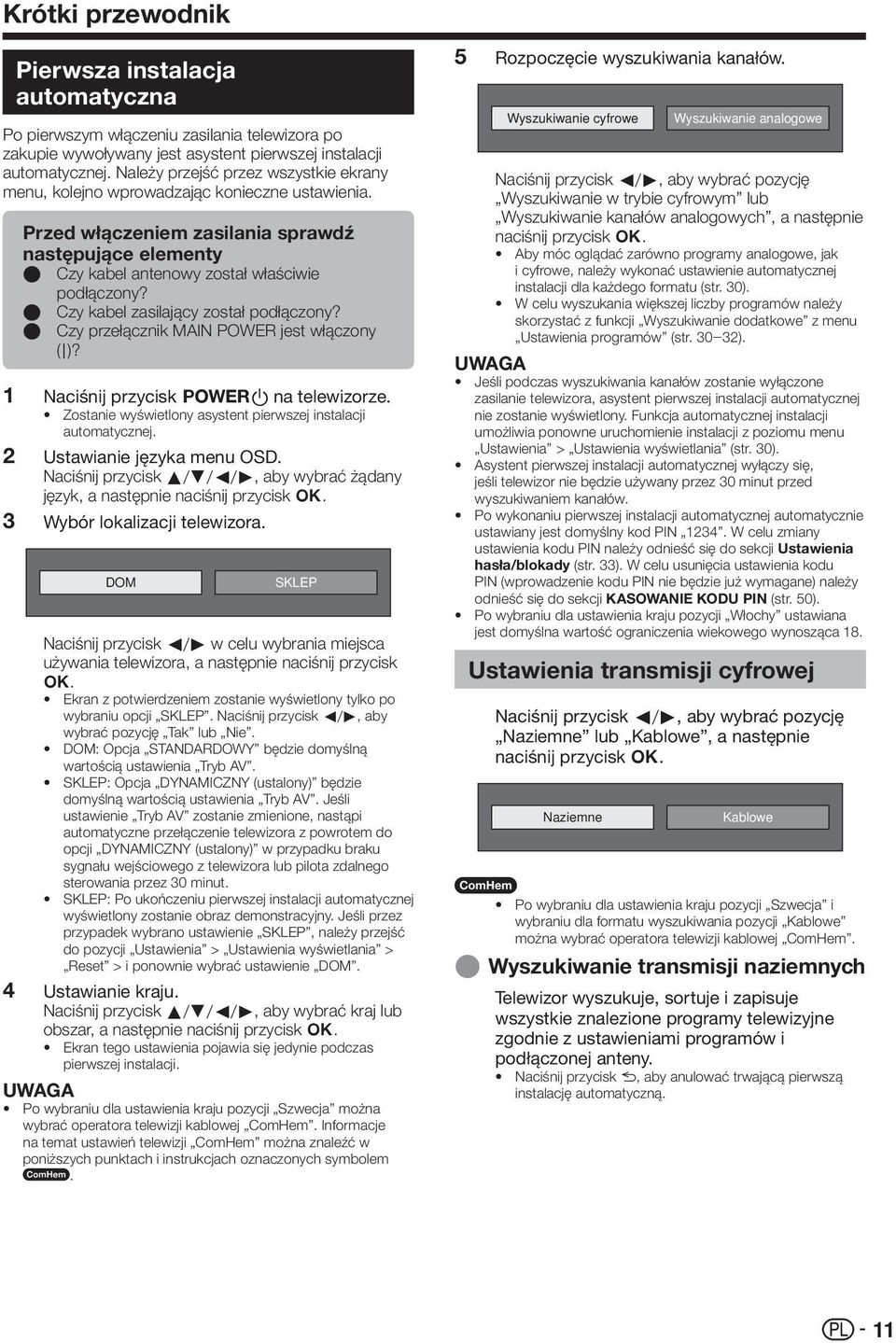 E Czy kabel zasilający został podłączony? E Czy przełącznik MAIN POWER jest włączony (;)? Naciśnij przycisk <a na telewizorze. Zostanie wyświetlony asystent pierwszej instalacji automatycznej.
