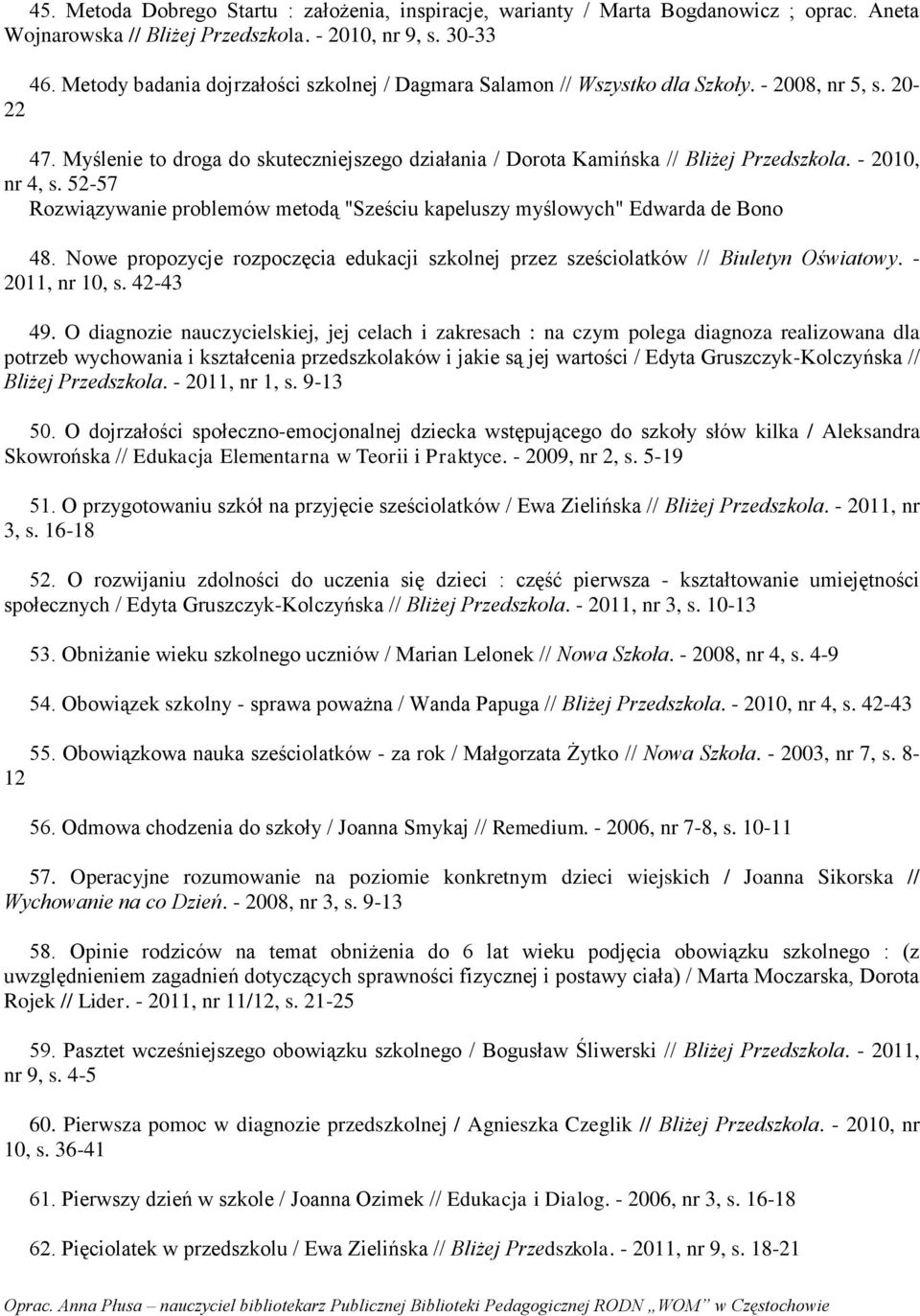 - 2010, nr 4, s. 52-57 Rozwiązywanie problemów metodą "Sześciu kapeluszy myślowych" Edwarda de Bono 48. Nowe propozycje rozpoczęcia edukacji szkolnej przez sześciolatków // Biuletyn Oświatowy.