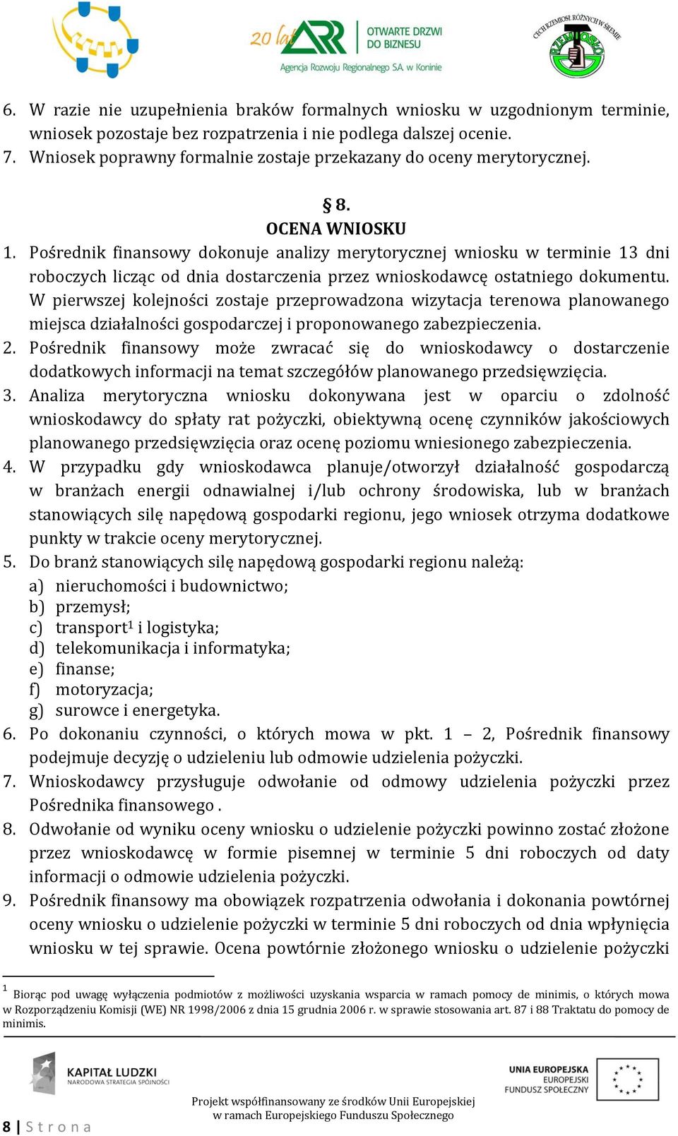 Pośrednik finansowy dokonuje analizy merytorycznej wniosku w terminie 13 dni roboczych licząc od dnia dostarczenia przez wnioskodawcę ostatniego dokumentu.