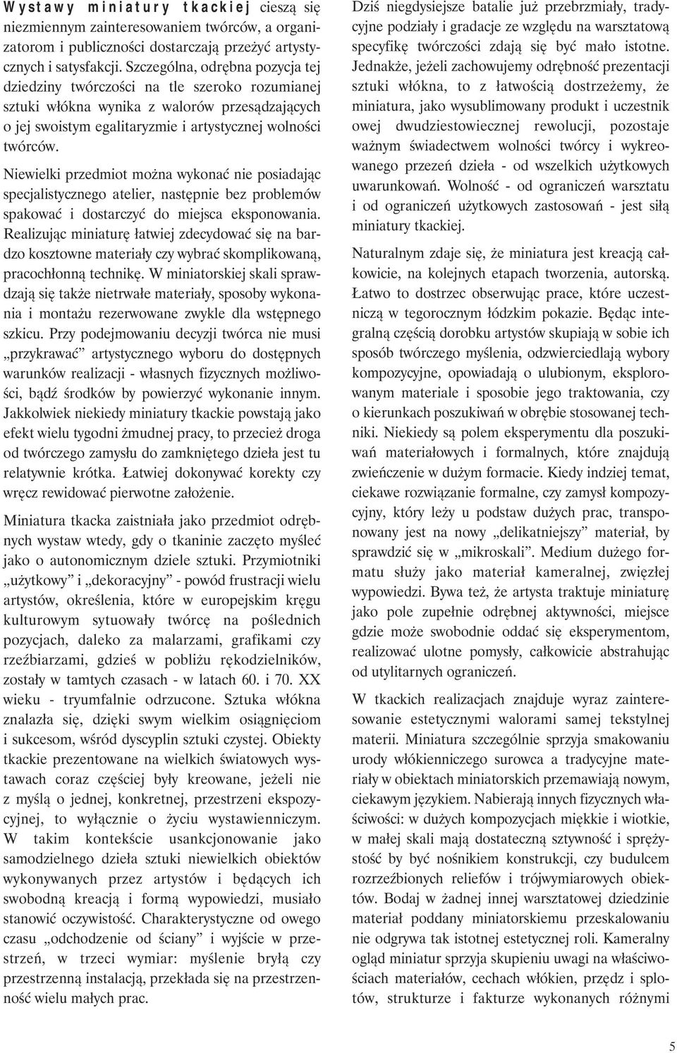 Niewielki przedmiot można wykonać nie posiadając specjalistycznego atelier, następnie bez problemów spakować i dostarczyć do miejsca eksponowania.
