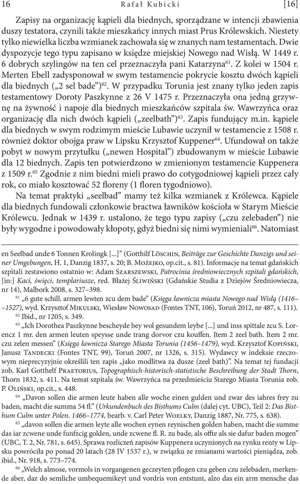 6 dobrych szylingów na ten cel przeznaczyła pani Katarzyna 61. Z kolei w 1504 r. Merten Ebell zadysponował w swym testamencie pokrycie kosztu dwóch kąpieli dla biednych ( 2 sel bade ) 62.