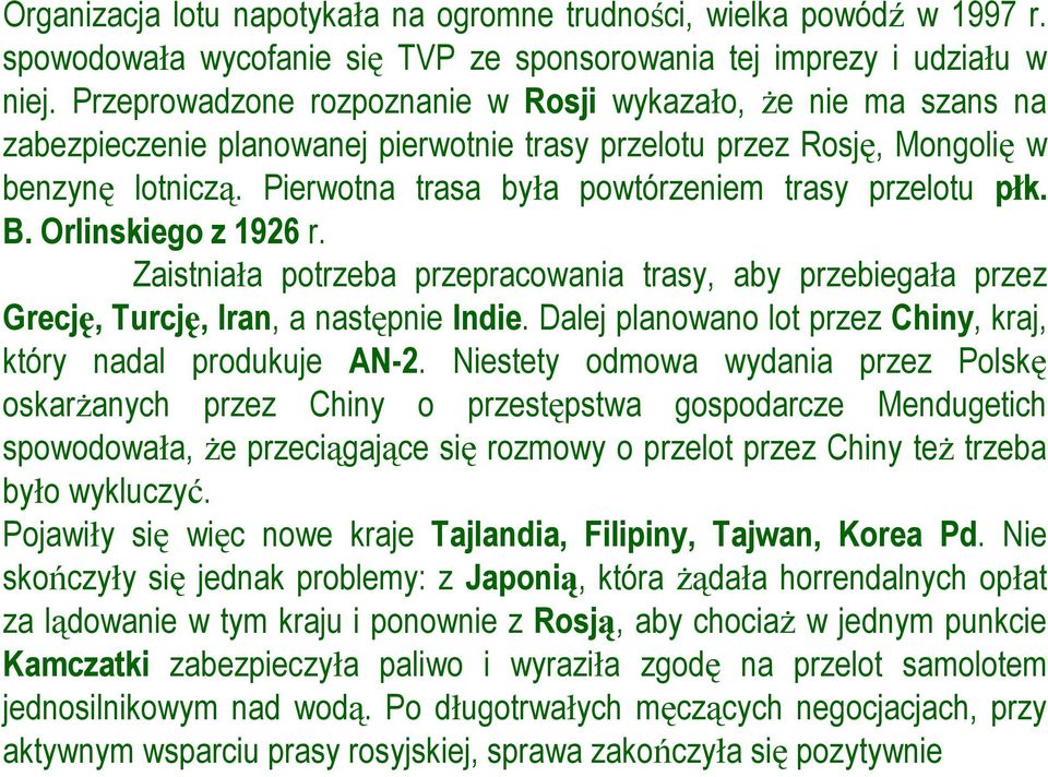 Pierwotna trasa była powtórzeniem trasy przelotu płk. B. Orlinskiego z 1926 r. Zaistniała potrzeba przepracowania trasy, aby przebiegała przez Grecję, Turcję, Iran, a następnie Indie.