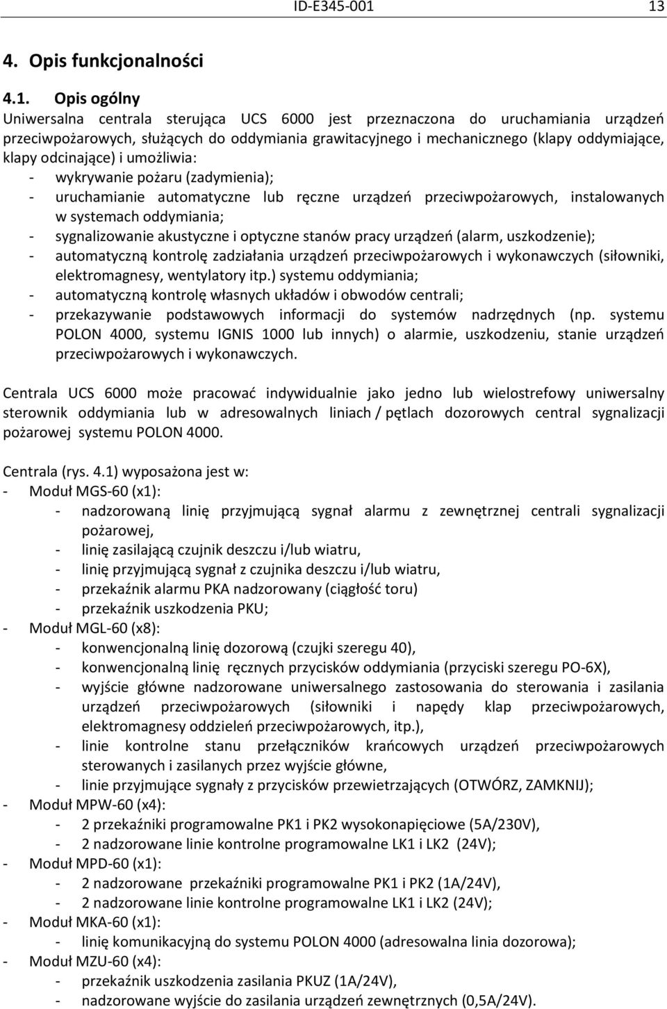 mechanicznego (klapy oddymiające, klapy odcinające) i umożliwia: - wykrywanie pożaru (zadymienia); - uruchamianie automatyczne lub ręczne urządzeo przeciwpożarowych, instalowanych w systemach