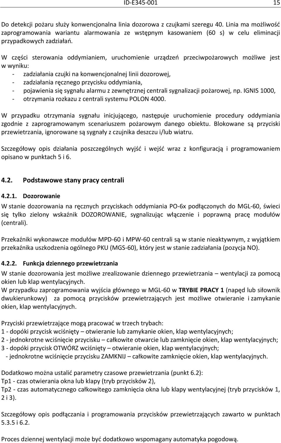 W części sterowania oddymianiem, uruchomienie urządzeo przeciwpożarowych możliwe jest w wyniku: - zadziałania czujki na konwencjonalnej linii dozorowej, - zadziałania ręcznego przycisku oddymiania, -