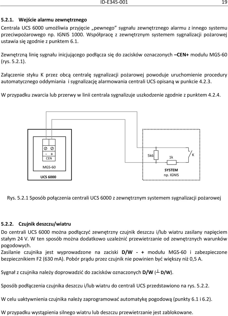 Załączenie styku K przez obcą centralę sygnalizacji pożarowej powoduje uruchomienie procedury automatycznego oddymiania i sygnalizację alarmowania centrali UCS opisaną w punkcie 4.2.3.