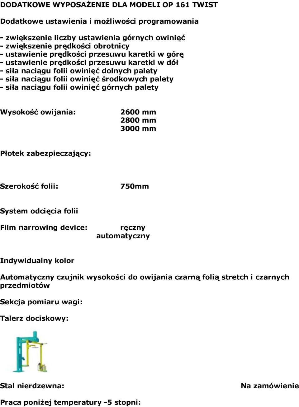 owinięć górnych palety Wysokość owijania: 2600 mm 2800 mm 3000 mm Płotek zabezpieczający: Szerokość folii: 750mm System odcięcia folii Film narrowing device: ręczny automatyczny Indywidualny