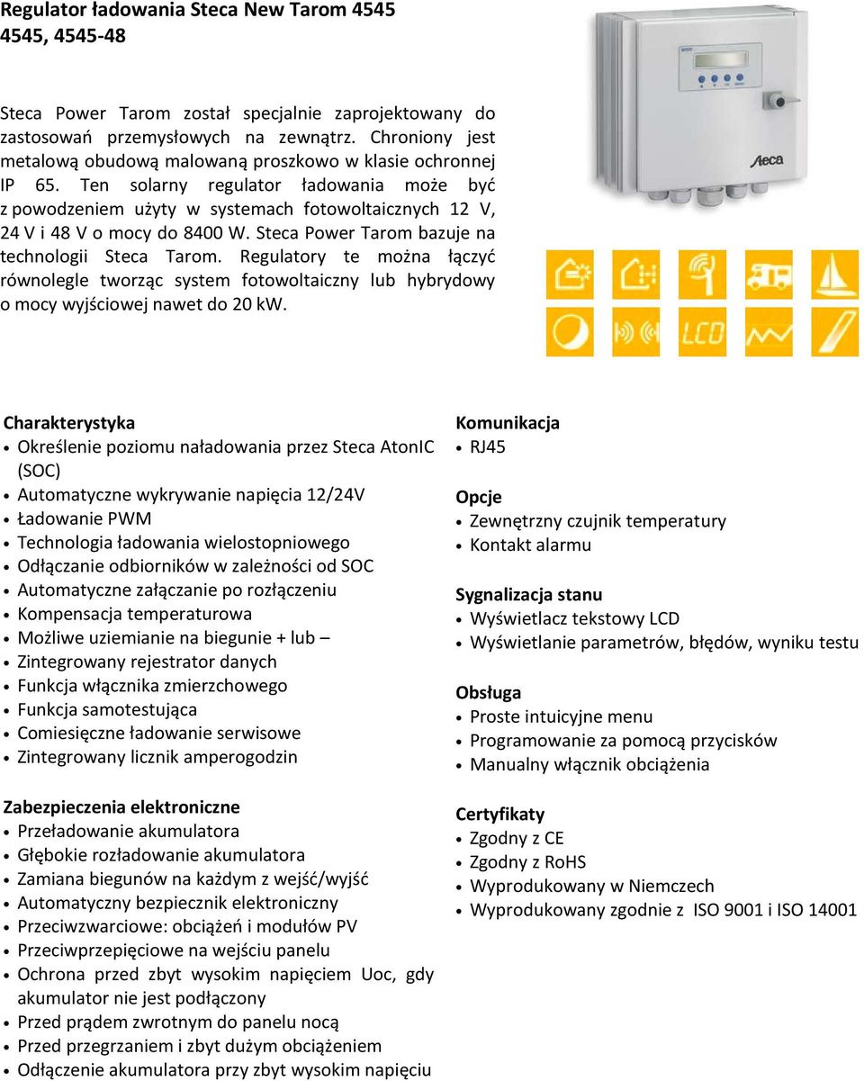 Ten solarny regulator ładowania może być z powodzeniem użyty w systemach fotowoltaicznych 12 V, 24 V i 48 V o mocy do 8400 W. Steca Power Tarom bazuje na technologii Steca Tarom.