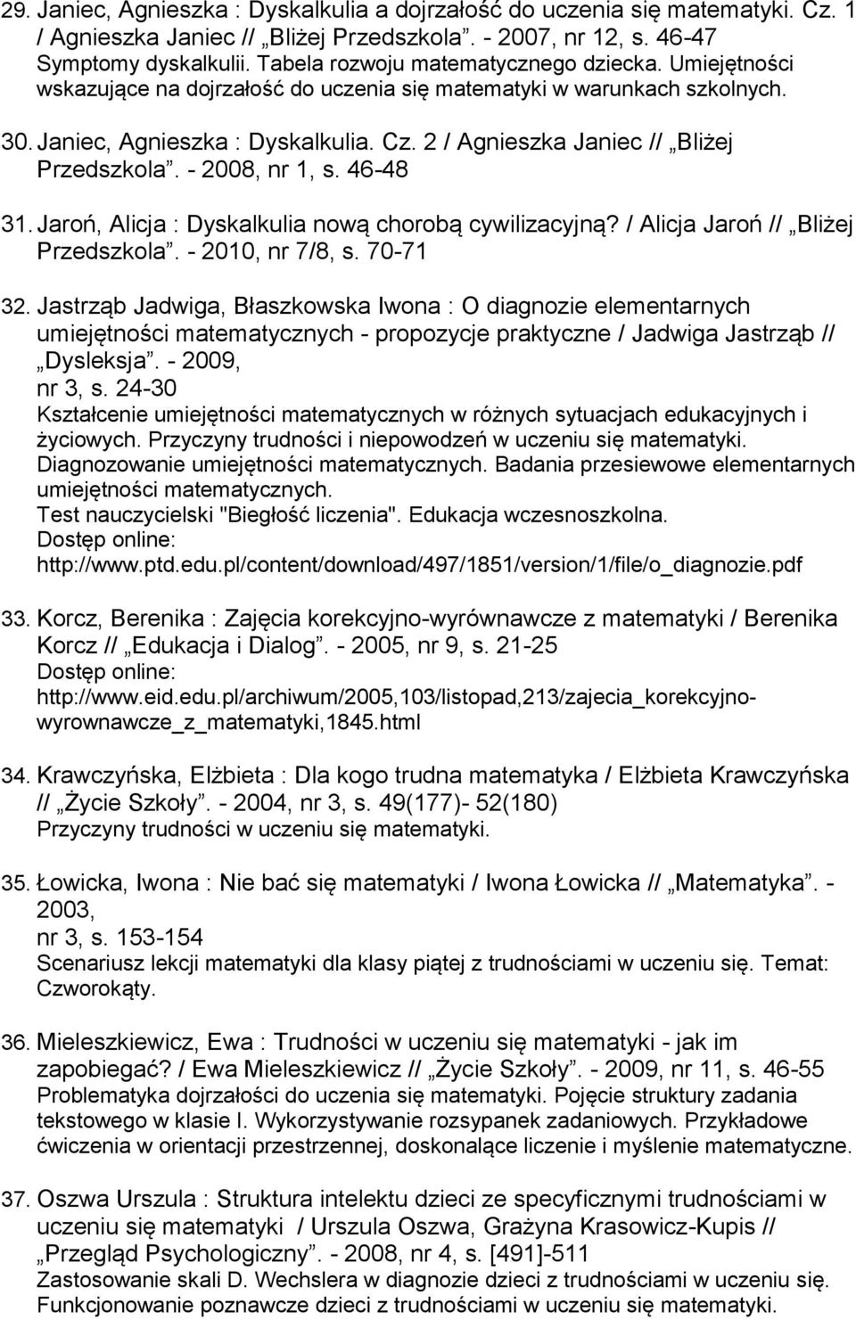 2 / Agnieszka Janiec // Bliżej Przedszkola. - 2008, nr 1, s. 46-48 31. Jaroń, Alicja : Dyskalkulia nową chorobą cywilizacyjną? / Alicja Jaroń // Bliżej Przedszkola. - 2010, nr 7/8, s. 70-71 32.